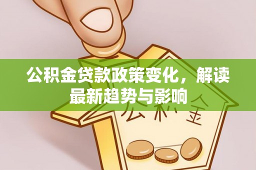 两江新区公积金贷款政策变化，解读最新趋势与影响