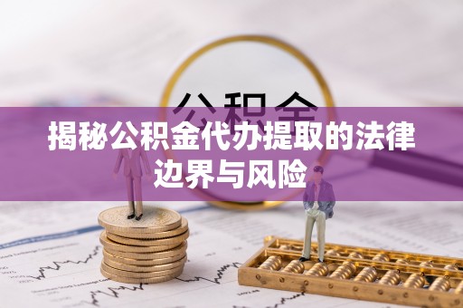 两江新区揭秘公积金代办提取的法律边界与风险