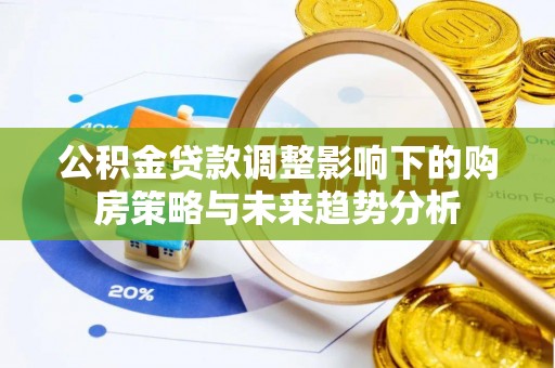 两江新区公积金贷款调整影响下的购房策略与未来趋势分析