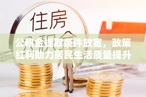 两江新区公积金提取条件放宽，政策红利助力居民生活质量提升