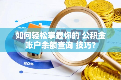 两江新区如何轻松掌握你的 公积金账户余额查询 技巧？