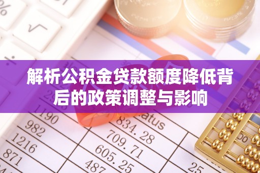两江新区解析公积金贷款额度降低背后的政策调整与影响