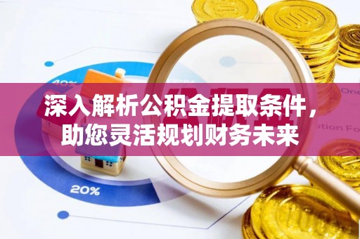 两江新区深入解析公积金提取条件，助您灵活规划财务未来