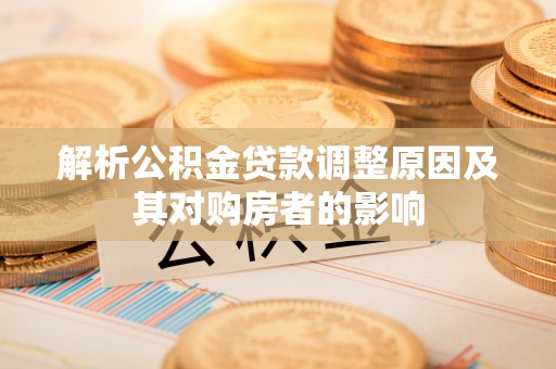 两江新区解析公积金贷款调整原因及其对购房者的影响
