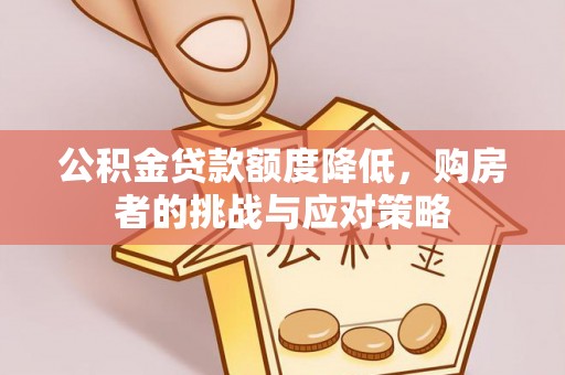两江新区公积金贷款额度降低，购房者的挑战与应对策略