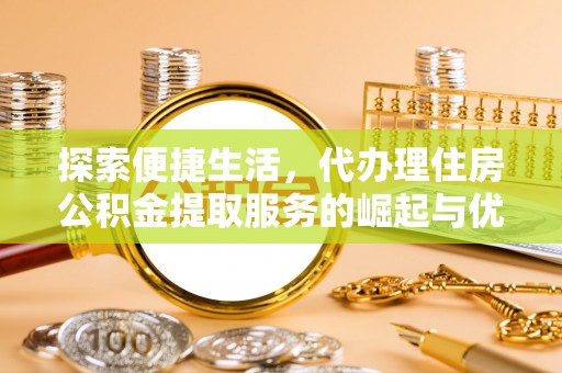 两江新区探索便捷生活，代办理住房公积金提取服务的崛起与优势
