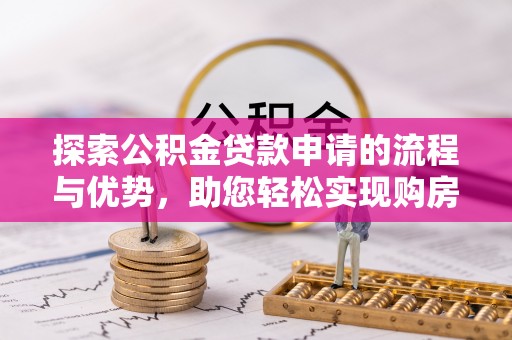 两江新区探索公积金贷款申请的流程与优势，助您轻松实现购房梦想