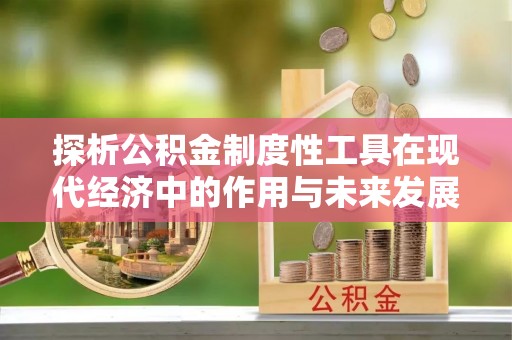 两江新区探析公积金制度性工具在现代经济中的作用与未来发展趋势