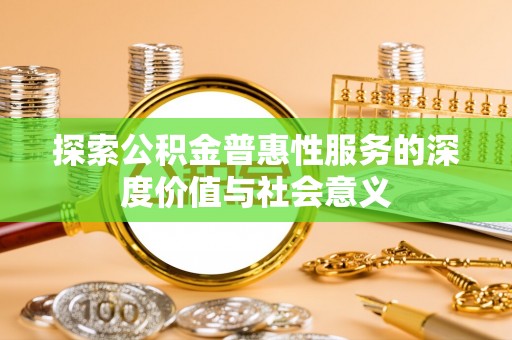 两江新区探索公积金普惠性服务的深度价值与社会意义
