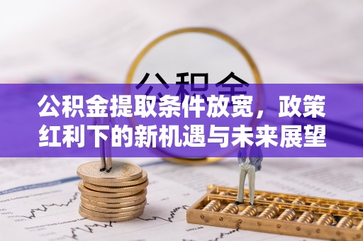 两江新区公积金提取条件放宽，政策红利下的新机遇与未来展望