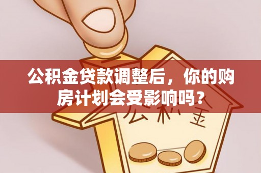 两江新区公积金贷款调整后，你的购房计划会受影响吗？