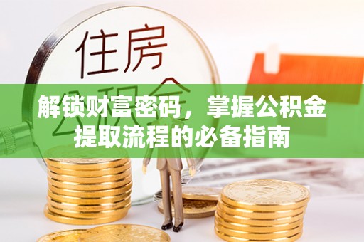 两江新区解锁财富密码，掌握公积金提取流程的必备指南