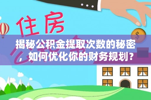 两江新区揭秘公积金提取次数的秘密，如何优化你的财务规划？