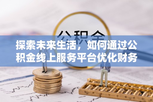 两江新区探索未来生活，如何通过公积金线上服务平台优化财务管理