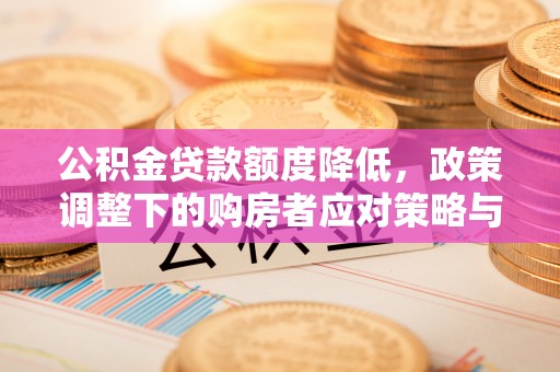 两江新区公积金贷款额度降低，政策调整下的购房者应对策略与未来趋势