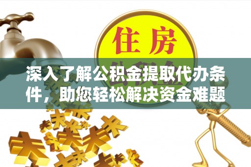 两江新区深入了解公积金提取代办条件，助您轻松解决资金难题