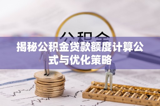 两江新区揭秘公积金贷款额度计算公式与优化策略