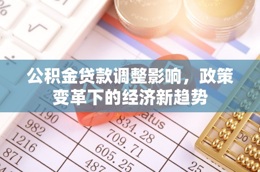 两江新区公积金贷款调整影响，政策变革下的经济新趋势