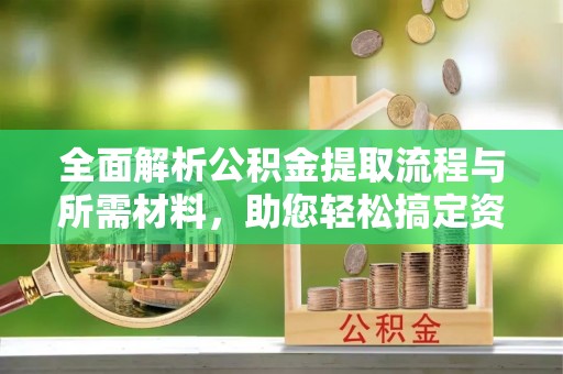 两江新区全面解析公积金提取流程与所需材料，助您轻松搞定资金提取