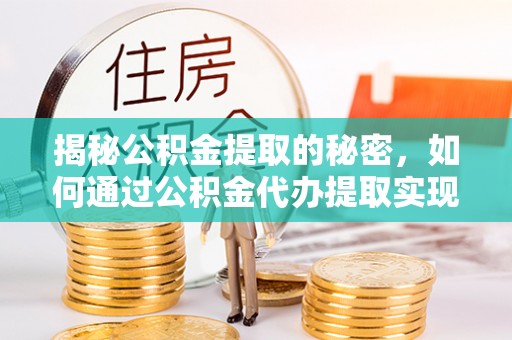 两江新区揭秘公积金提取的秘密，如何通过公积金代办提取实现财务自由