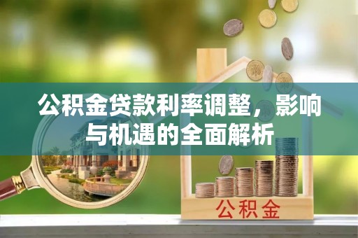 两江新区公积金贷款利率调整，影响与机遇的全面解析