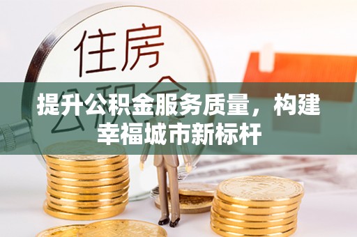 两江新区提升公积金服务质量，构建幸福城市新标杆