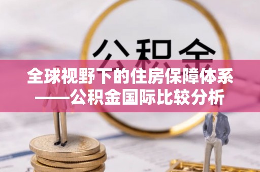 两江新区全球视野下的住房保障体系——公积金国际比较分析
