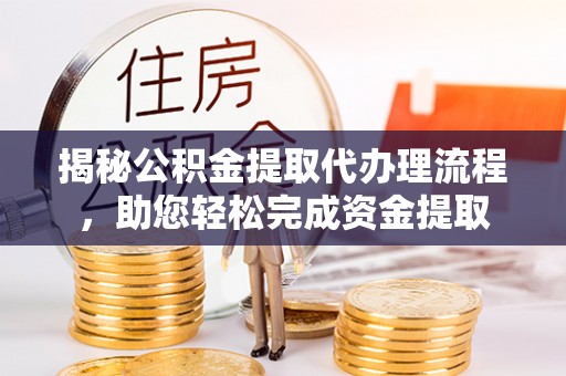 两江新区揭秘公积金提取代办理流程，助您轻松完成资金提取