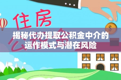 两江新区揭秘代办提取公积金中介的运作模式与潜在风险