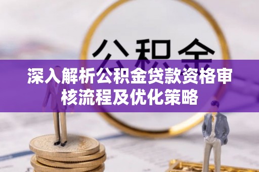 两江新区深入解析公积金贷款资格审核流程及优化策略