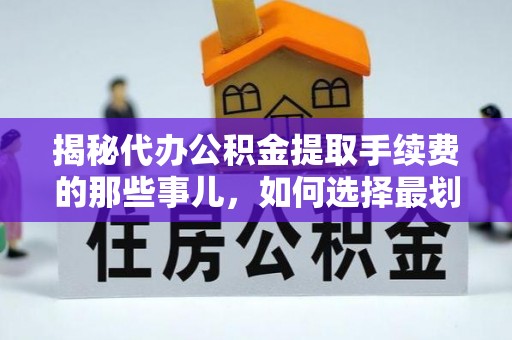 两江新区揭秘代办公积金提取手续费的那些事儿，如何选择最划算的服务？