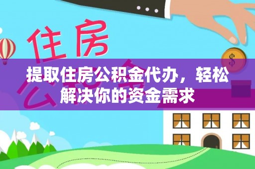 两江新区提取住房公积金代办，轻松解决你的资金需求