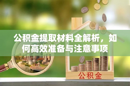 两江新区公积金提取材料全解析，如何高效准备与注意事项