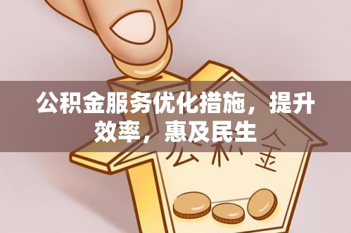 两江新区公积金服务优化措施，提升效率，惠及民生