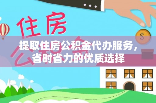 两江新区提取住房公积金代办服务，省时省力的优质选择