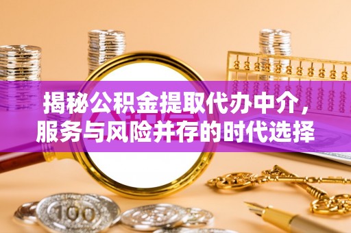 两江新区揭秘公积金提取代办中介，服务与风险并存的时代选择