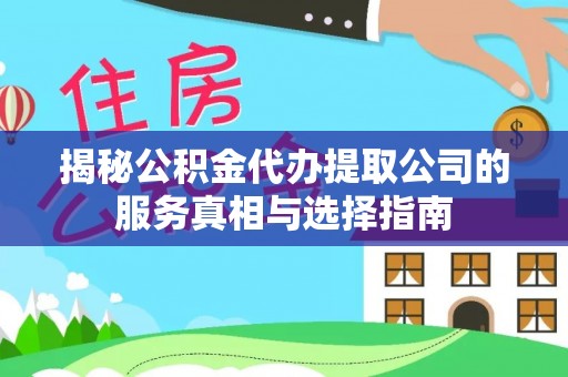 两江新区揭秘公积金代办提取公司的服务真相与选择指南