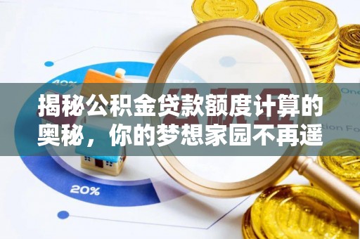 两江新区揭秘公积金贷款额度计算的奥秘，你的梦想家园不再遥不可及