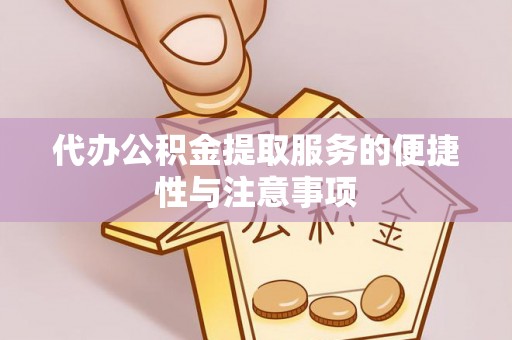 两江新区代办公积金提取服务的便捷性与注意事项