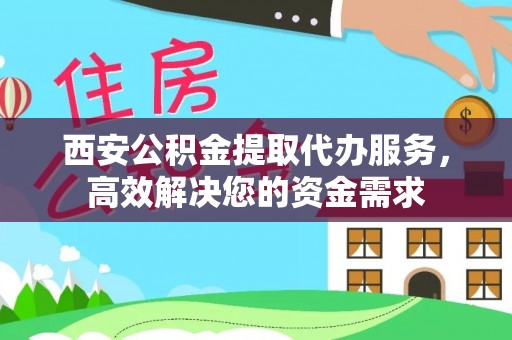 两江新区西安公积金提取代办服务，高效解决您的资金需求