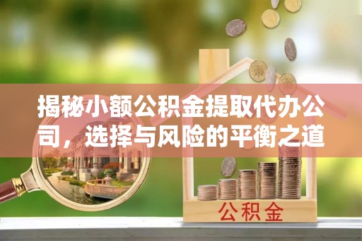 两江新区揭秘小额公积金提取代办公司，选择与风险的平衡之道
