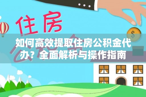 两江新区如何高效提取住房公积金代办？全面解析与操作指南
