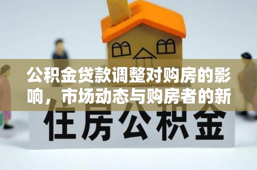 两江新区公积金贷款调整对购房的影响，市场动态与购房者的新选择