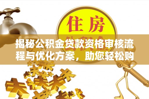 两江新区揭秘公积金贷款资格审核流程与优化方案，助您轻松购房