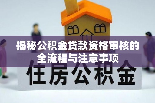 两江新区揭秘公积金贷款资格审核的全流程与注意事项