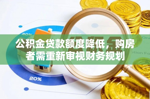 两江新区公积金贷款额度降低，购房者需重新审视财务规划