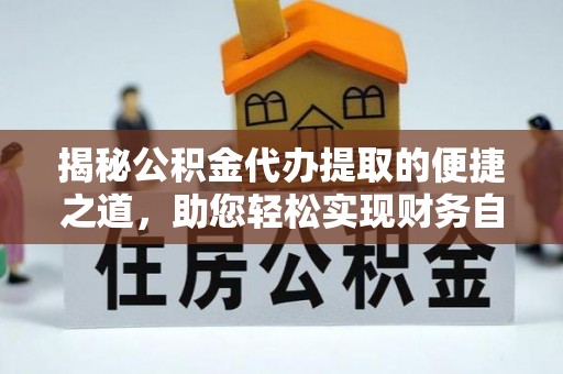 两江新区揭秘公积金代办提取的便捷之道，助您轻松实现财务自由