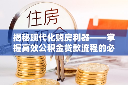 两江新区揭秘现代化购房利器——掌握高效公积金贷款流程的必备指南