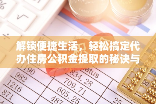 两江新区解锁便捷生活，轻松搞定代办住房公积金提取的秘诀与技巧