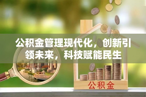 两江新区公积金管理现代化，创新引领未来，科技赋能民生